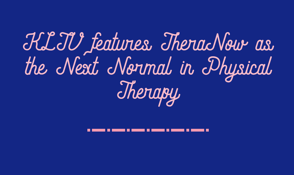 KLTV features TheraNow as the Next Normal in Physical Therapy